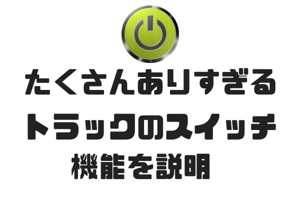 トラック スイッチの機能を説明するよ あなたはいくつ知ってる 運ちゃんネット